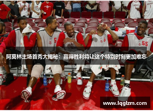 阿莫林主场首秀大揭秘：赢得胜利将让这个特别时刻更加难忘