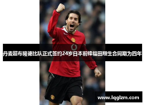 丹麦超布隆德比队正式签约24岁日本前锋福田翔生合同期为四年