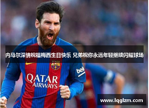 内马尔深情祝福梅西生日快乐 兄弟祝你永远年轻继续闪耀球场