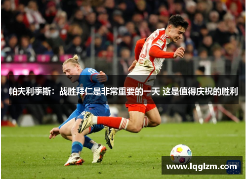 帕夫利季斯：战胜拜仁是非常重要的一天 这是值得庆祝的胜利