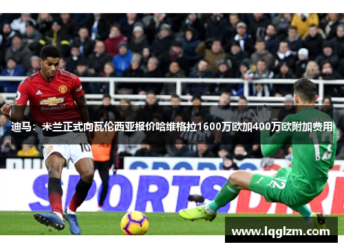 迪马：米兰正式向瓦伦西亚报价哈维格拉1600万欧加400万欧附加费用