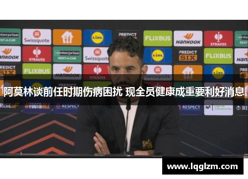 阿莫林谈前任时期伤病困扰 现全员健康成重要利好消息