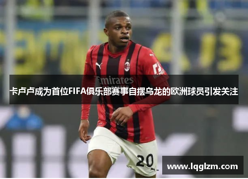 卡卢卢成为首位FIFA俱乐部赛事自摆乌龙的欧洲球员引发关注
