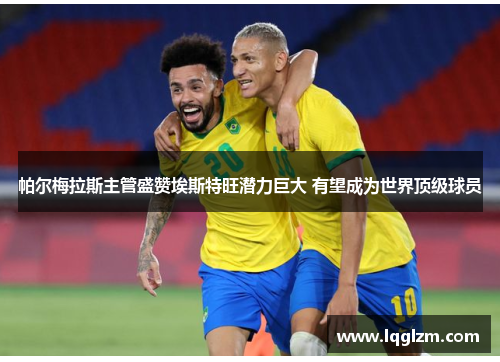 帕尔梅拉斯主管盛赞埃斯特旺潜力巨大 有望成为世界顶级球员