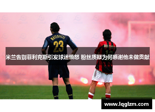 米兰告别菲利克斯引发球迷愤怒 粉丝质疑为何感谢他未做贡献