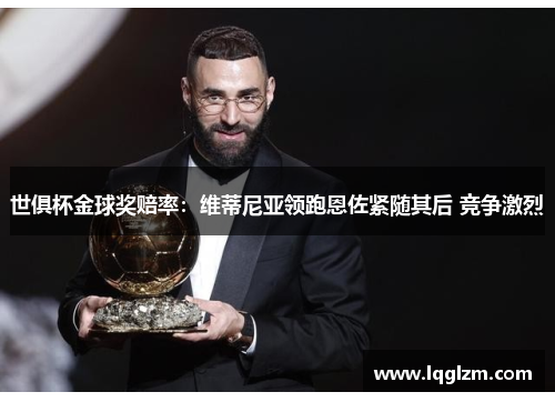 世俱杯金球奖赔率：维蒂尼亚领跑恩佐紧随其后 竞争激烈