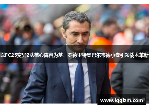 以FC25变异2队核心阵容为基，罗德里特奥巴尔韦德小麦引领战术革新